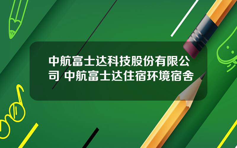 中航富士达科技股份有限公司 中航富士达住宿环境宿舍